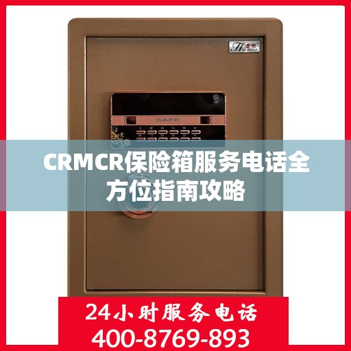 CRMCR保险箱服务电话全方位指南攻略