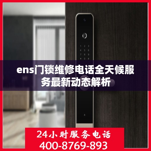 ens门锁维修电话全天候服务最新动态解析