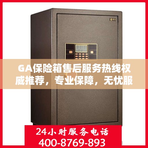 GA保险箱售后服务热线权威推荐，专业保障，无忧服务