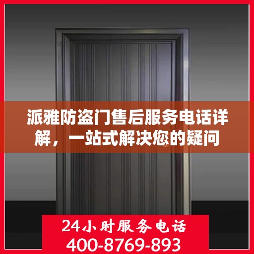 派雅防盗门售后服务电话详解，一站式解决您的疑问