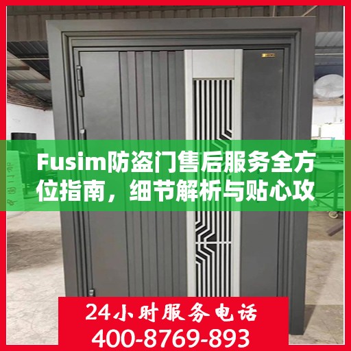 Fusim防盗门售后服务全方位指南，细节解析与贴心攻略