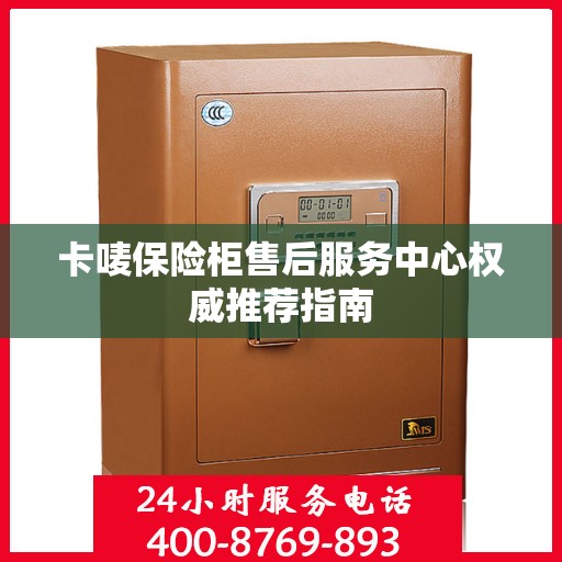 卡唛保险柜售后服务中心权威推荐指南