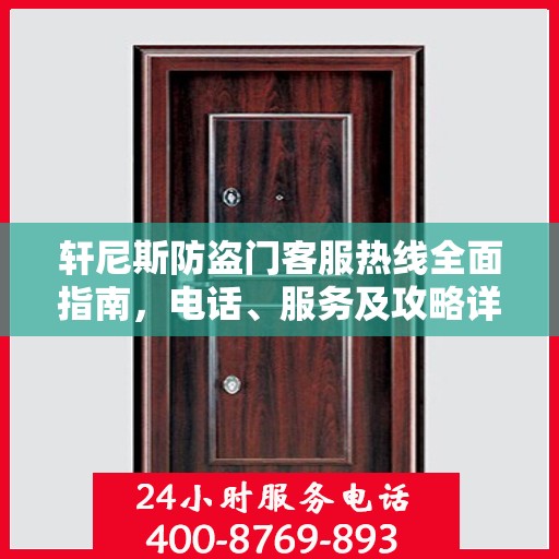 轩尼斯防盗门客服热线全面指南，电话、服务及攻略详解
