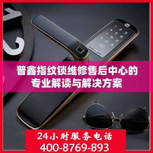 普鑫指纹锁维修售后中心的专业解读与解决方案