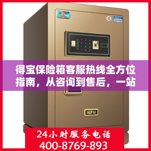得宝保险箱客服热线全方位指南，从咨询到售后，一站式服务攻略！