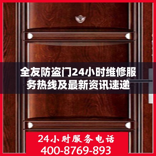 全友防盗门24小时维修服务热线及最新资讯速递