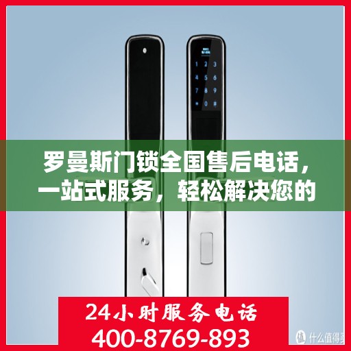 罗曼斯门锁全国售后电话，一站式服务，轻松解决您的售后问题！