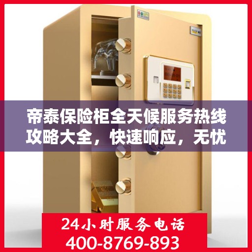 帝泰保险柜全天候服务热线攻略大全，快速响应，无忧服务