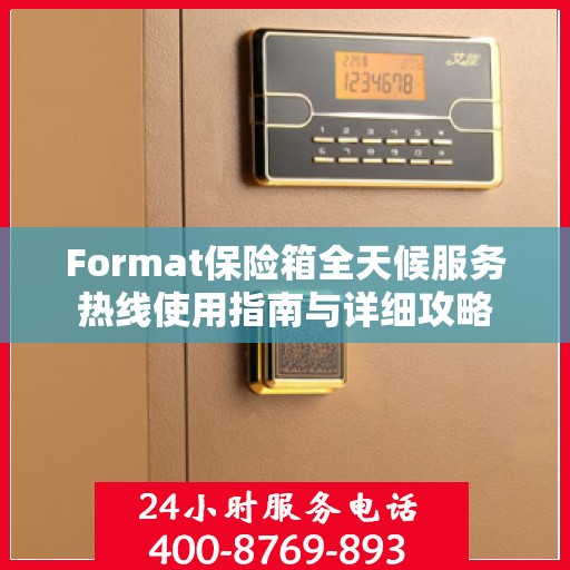 Format保险箱全天候服务热线使用指南与详细攻略