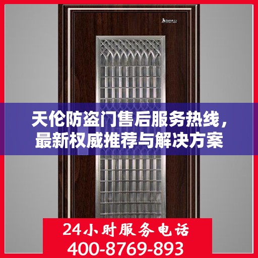 天伦防盗门售后服务热线，最新权威推荐与解决方案