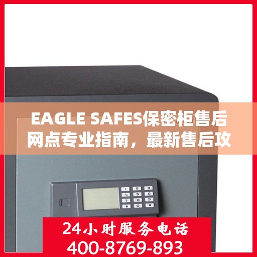 EAGLE SAFES保密柜售后网点专业指南，最新售后攻略与指南