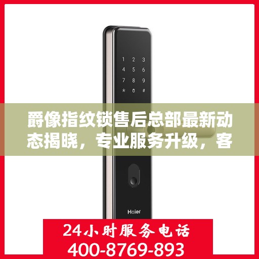 爵像指纹锁售后总部最新动态揭晓，专业服务升级，客户关怀再升级