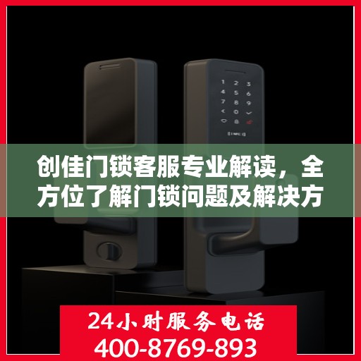 创佳门锁客服专业解读，全方位了解门锁问题及解决方案