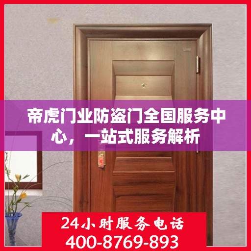 帝虎门业防盗门全国服务中心，一站式服务解析