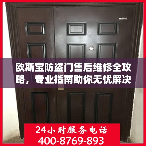 欧斯宝防盗门售后维修全攻略，专业指南助你无忧解决维修问题