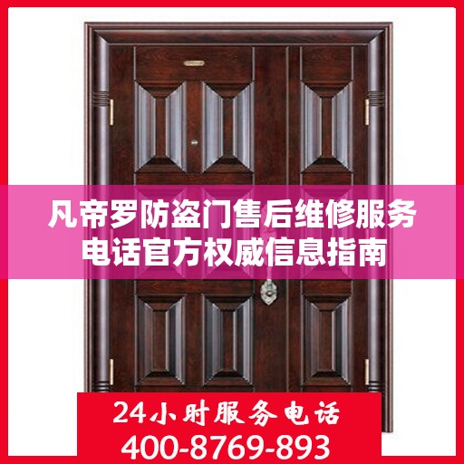 凡帝罗防盗门售后维修服务电话官方权威信息指南
