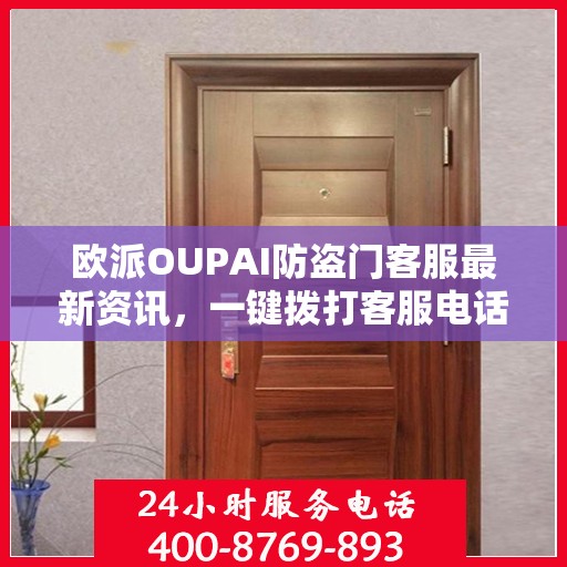 欧派OUPAI防盗门客服最新资讯，一键拨打客服电话获取最新资讯与解决方案