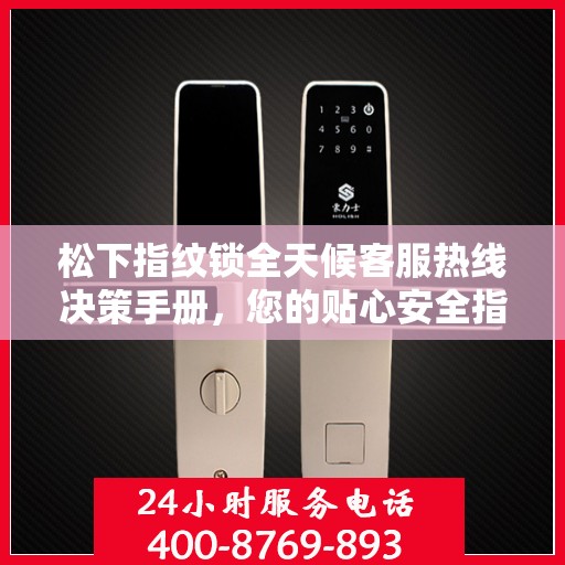 松下指纹锁全天候客服热线决策手册，您的贴心安全指南