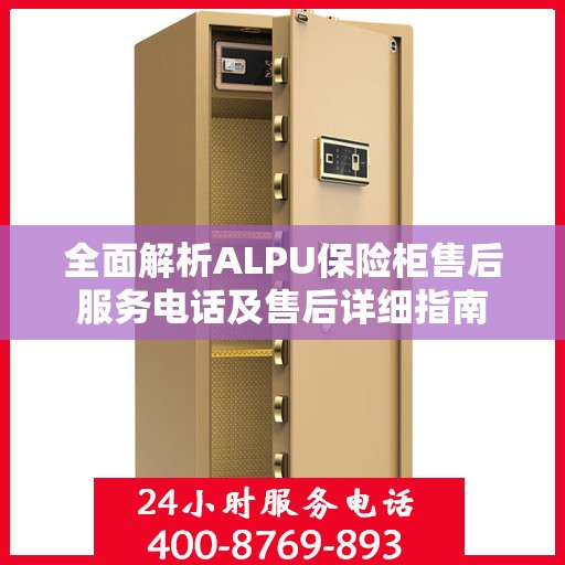全面解析ALPU保险柜售后服务电话及售后详细指南