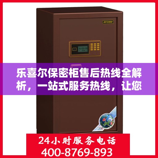 乐喜尔保密柜售后热线全解析，一站式服务热线，让您轻松解决所有问题！