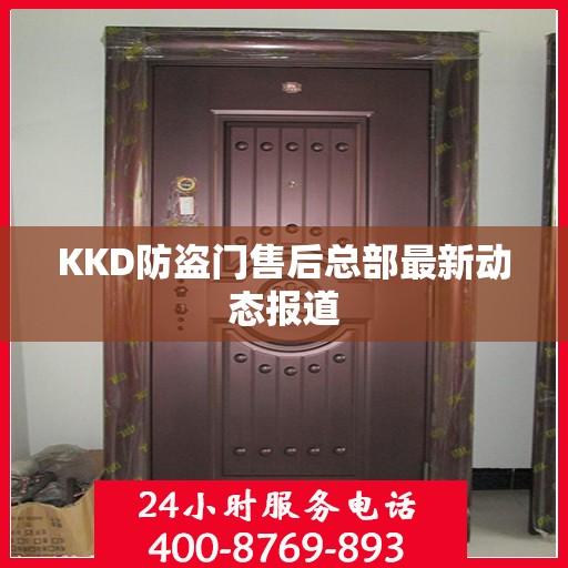 KKD防盗门售后总部最新动态报道