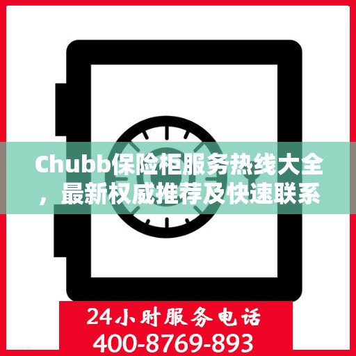 Chubb保险柜服务热线大全，最新权威推荐及快速联系方式