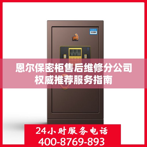 恩尔保密柜售后维修分公司权威推荐服务指南