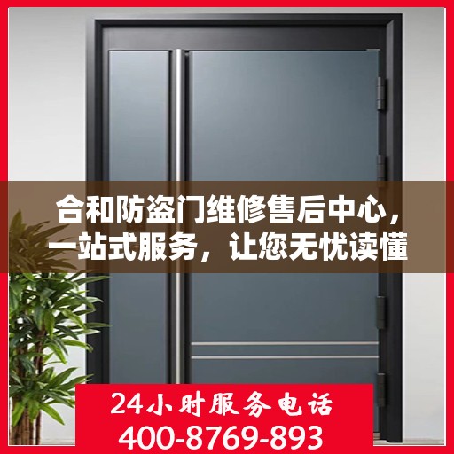 合和防盗门维修售后中心，一站式服务，让您无忧读懂！