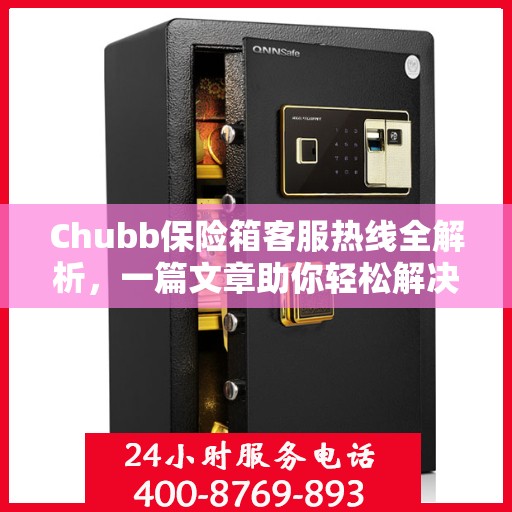 Chubb保险箱客服热线全解析，一篇文章助你轻松解决所有疑问