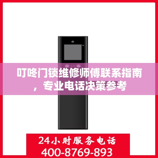 叮咚门锁维修师傅联系指南，专业电话决策参考