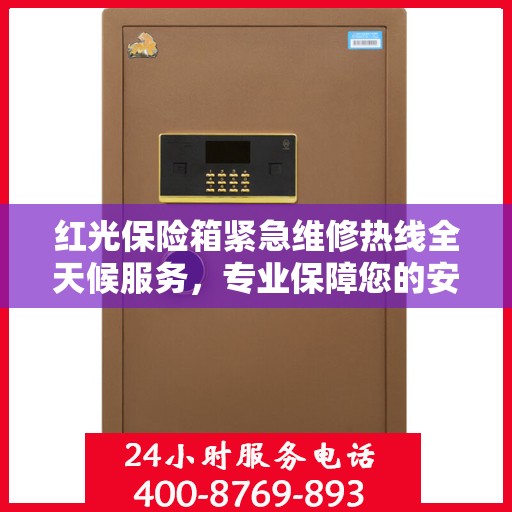 红光保险箱紧急维修热线全天候服务，专业保障您的安全需求