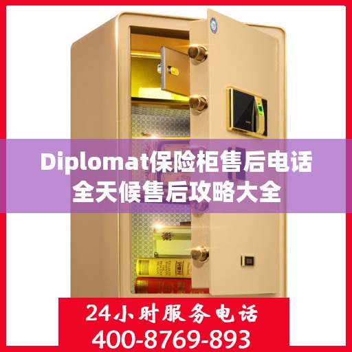 Diplomat保险柜售后电话全天候售后攻略大全