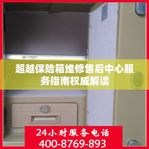 超越保险箱维修售后中心服务指南权威解读