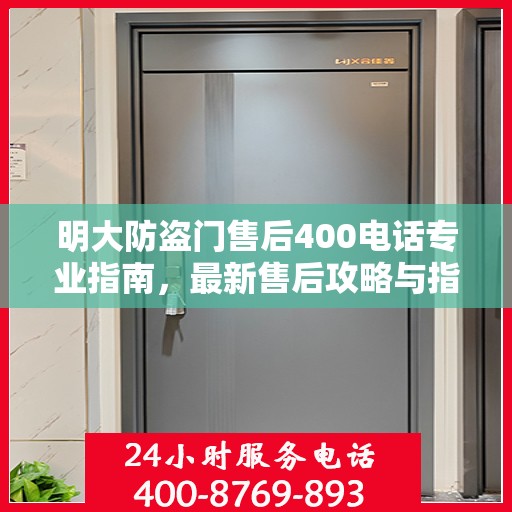 明大防盗门售后400电话专业指南，最新售后攻略与指南