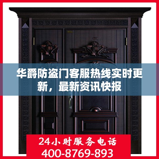 华爵防盗门客服热线实时更新，最新资讯快报
