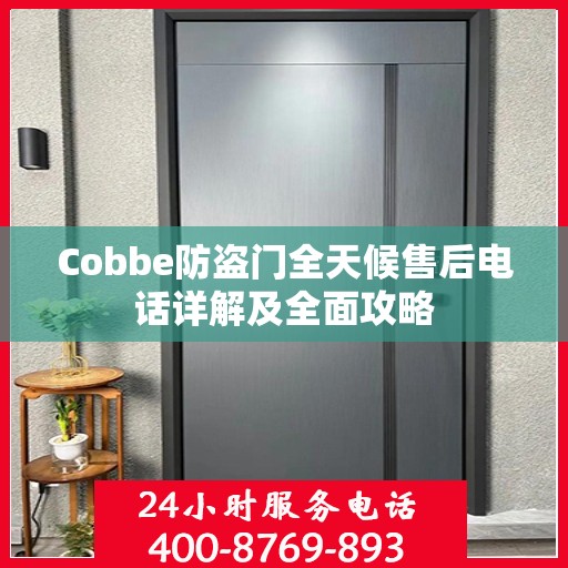 Cobbe防盗门全天候售后电话详解及全面攻略