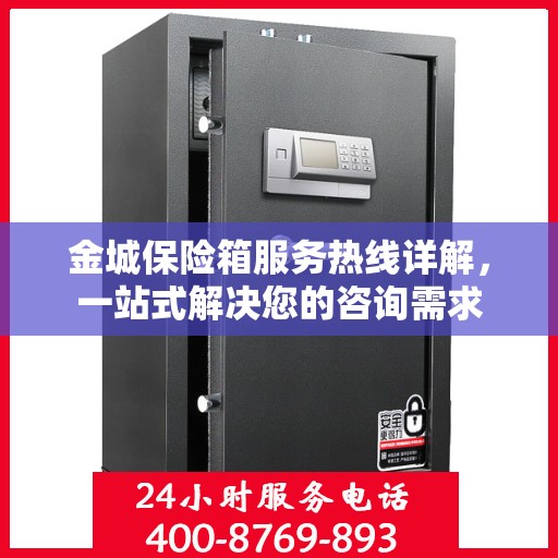 金城保险箱服务热线详解，一站式解决您的咨询需求