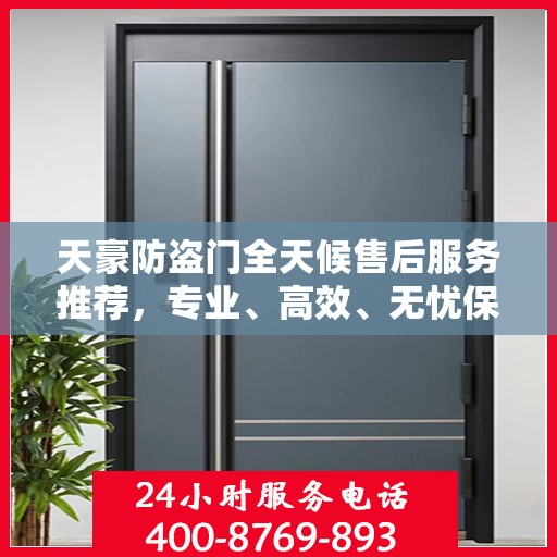 天豪防盗门全天候售后服务推荐，专业、高效、无忧保障！