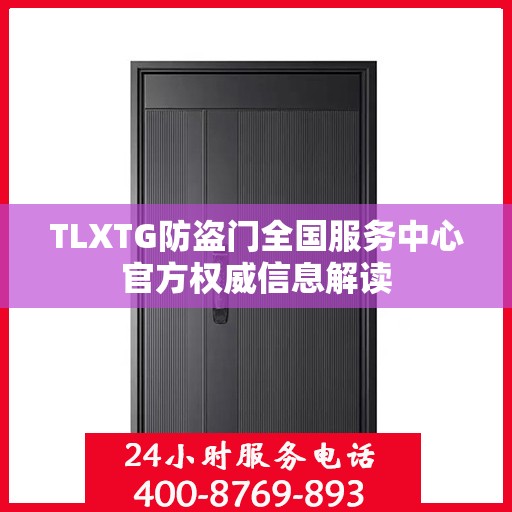 TLXTG防盗门全国服务中心官方权威信息解读