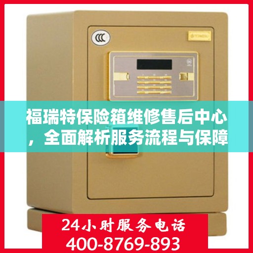 福瑞特保险箱维修售后中心，全面解析服务流程与保障