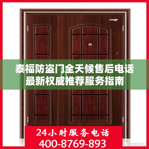 泰福防盗门全天候售后电话最新权威推荐服务指南