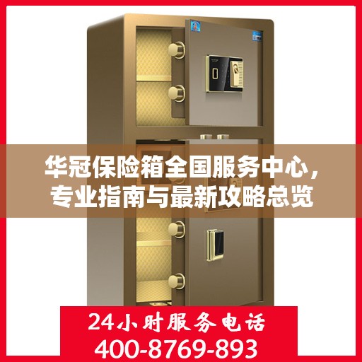 华冠保险箱全国服务中心，专业指南与最新攻略总览
