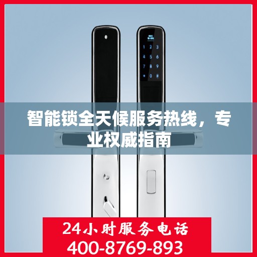智能锁全天候服务热线，专业权威指南