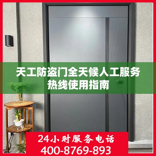天工防盗门全天候人工服务热线使用指南