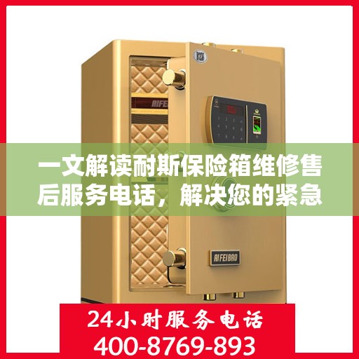 一文解读耐斯保险箱维修售后服务电话，解决您的紧急需求！