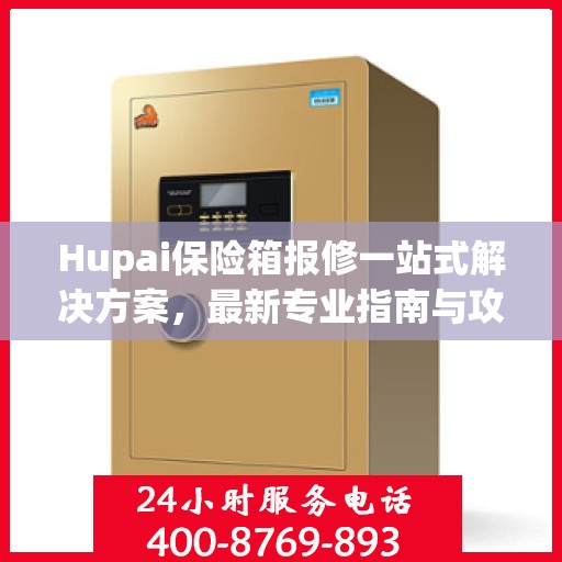 Hupai保险箱报修一站式解决方案，最新专业指南与攻略