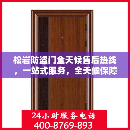 松岩防盗门全天候售后热线，一站式服务，全天候保障