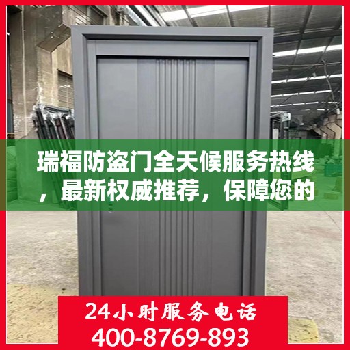 瑞福防盗门全天候服务热线，最新权威推荐，保障您的安全无间断