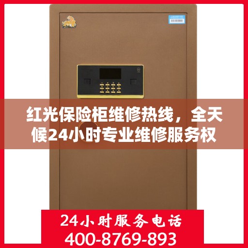 红光保险柜维修热线，全天候24小时专业维修服务权威指南