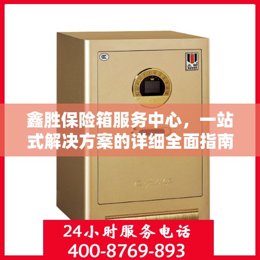 鑫胜保险箱服务中心，一站式解决方案的详细全面指南